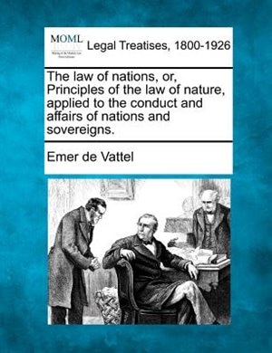 Front cover_The Law Of Nations, Or, Principles Of The Law Of Nature, Applied To The Conduct And Affairs Of Nations And Sovereigns.