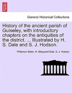 History Of The Ancient Parish Of Guiseley, With Introductory Chapters On The Antiquities Of The District. ... Illustrated By H. S. Dale And S. J. Hodson.