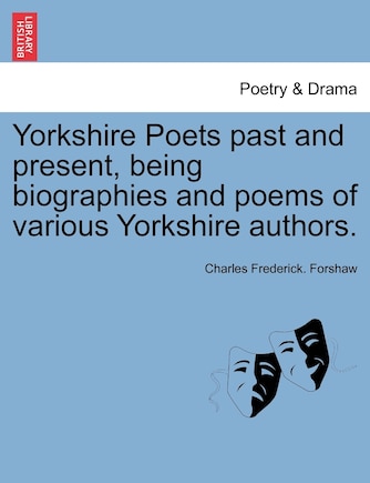 Yorkshire Poets Past And Present, Being Biographies And Poems Of Various Yorkshire Authors.