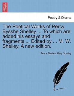 Front cover_The Poetical Works Of Percy Bysshe Shelley ... To Which Are Added His Essays And Fragments ... Edited By ... M. W. Shelley. A New Edition.