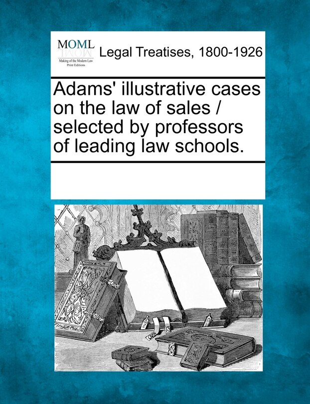 Front cover_Adams' Illustrative Cases On The Law Of Sales / Selected By Professors Of Leading Law Schools.