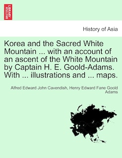 Front cover_Korea And The Sacred White Mountain ... With An Account Of An Ascent Of The White Mountain By Captain H. E. Goold-adams. With ... Illustrations And ... Maps.