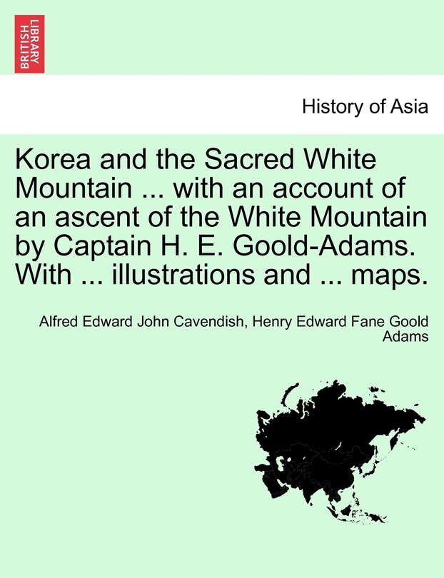 Front cover_Korea And The Sacred White Mountain ... With An Account Of An Ascent Of The White Mountain By Captain H. E. Goold-adams. With ... Illustrations And ... Maps.