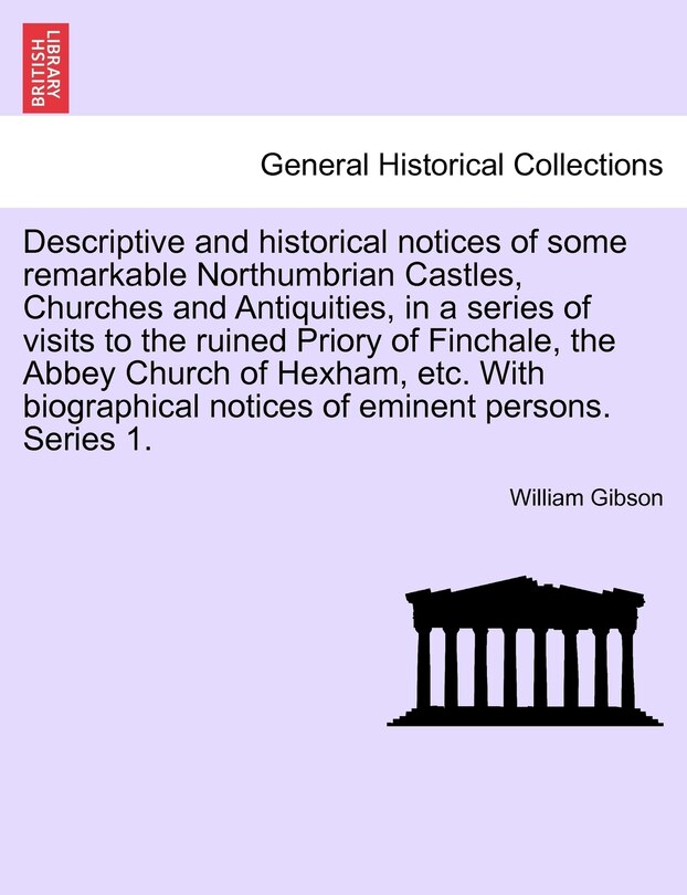 Couverture_Descriptive And Historical Notices Of Some Remarkable Northumbrian Castles, Churches And Antiquities, In A Series Of Visits To The Ruined Priory Of Finchale, The Abbey Church Of Hexham, Etc. With Biographical Notices Of Eminent Persons. Series 1.
