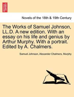 The Works Of Samuel Johnson, Ll.d. A New Edition. With An Essay On His Life And Genius By Arthur Murphy. With A Portrait. Edited By A. Chalmers.