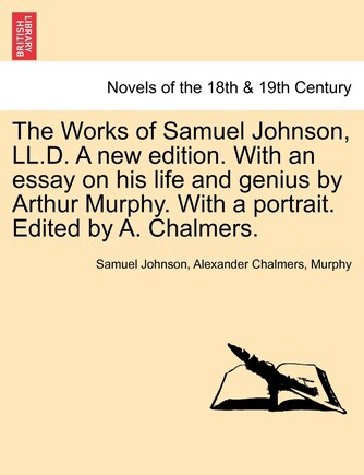 The Works Of Samuel Johnson, Ll.d. A New Edition. With An Essay On His Life And Genius By Arthur Murphy. With A Portrait. Edited By A. Chalmers.