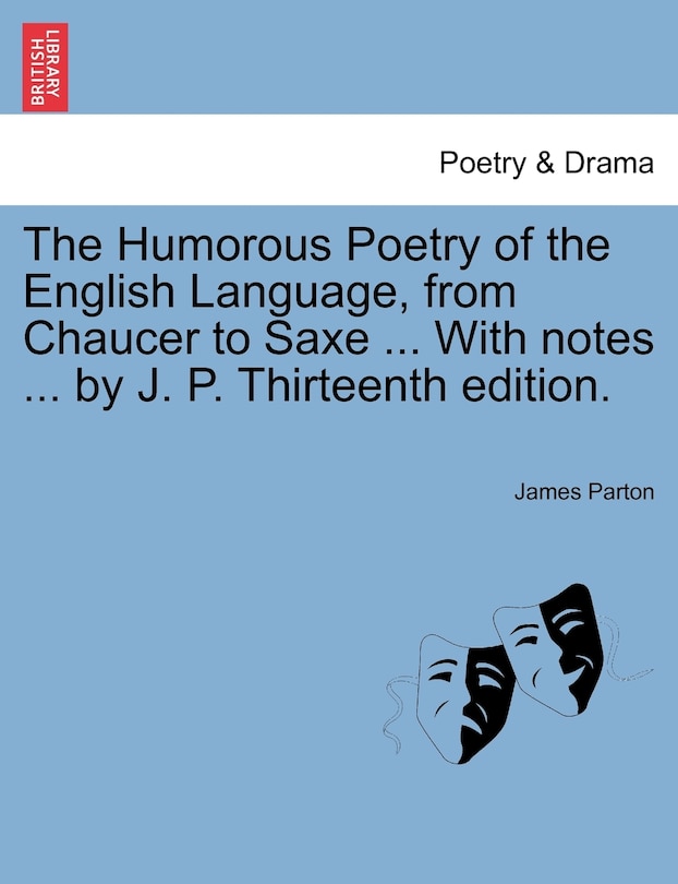 Front cover_The Humorous Poetry Of The English Language, From Chaucer To Saxe ... With Notes ... By J. P. Thirteenth Edition.