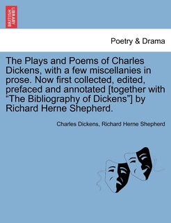 Front cover_The Plays And Poems Of Charles Dickens, With A Few Miscellanies In Prose. Now First Collected, Edited, Prefaced And Annotated [together With the Bibliography Of Dickens] By Richard Herne Shepherd.
