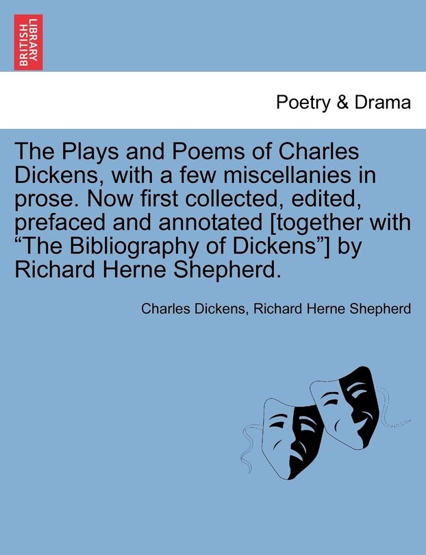 Front cover_The Plays And Poems Of Charles Dickens, With A Few Miscellanies In Prose. Now First Collected, Edited, Prefaced And Annotated [together With the Bibliography Of Dickens] By Richard Herne Shepherd.