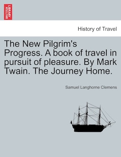 Front cover_The New Pilgrim's Progress. A Book Of Travel In Pursuit Of Pleasure. By Mark Twain. The Journey Home.