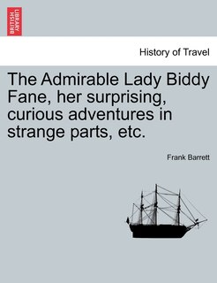 Front cover_The Admirable Lady Biddy Fane, Her Surprising, Curious Adventures In Strange Parts, Etc.