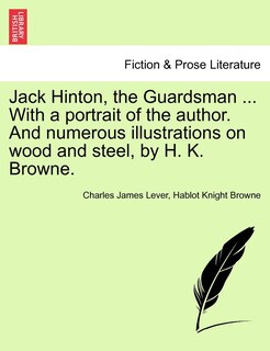 Front cover_Jack Hinton, The Guardsman ... With A Portrait Of The Author. And Numerous Illustrations On Wood And Steel, By H. K. Browne.