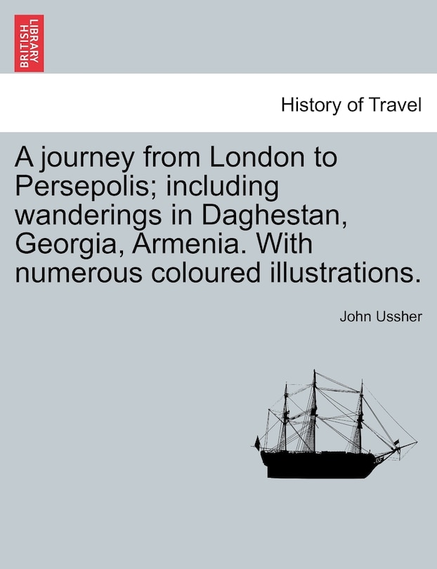 Couverture_A Journey From London To Persepolis; Including Wanderings In Daghestan, Georgia, Armenia. With Numerous Coloured Illustrations.