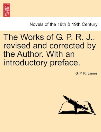 The Works Of G. P. R. J., Revised And Corrected By The Author. With An Introductory Preface.