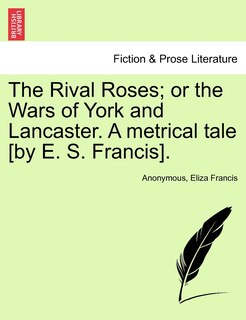 Front cover_The Rival Roses; Or The Wars Of York And Lancaster. A Metrical Tale [by E. S. Francis].