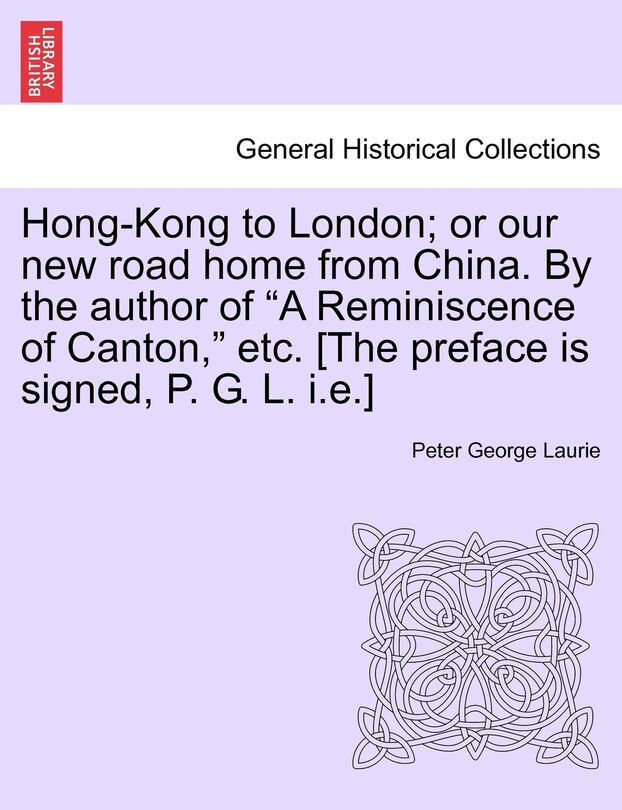 Front cover_Hong-kong To London; Or Our New Road Home From China. By The Author Of a Reminiscence Of Canton, Etc. [the Preface Is Signed, P. G. L. I.e.]