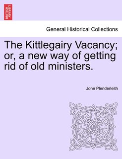Couverture_The Kittlegairy Vacancy; Or, A New Way Of Getting Rid Of Old Ministers.