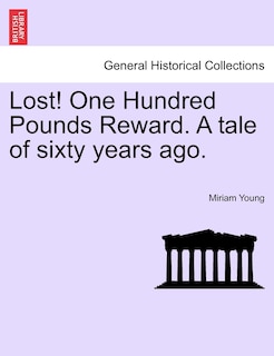 Lost! One Hundred Pounds Reward. A Tale Of Sixty Years Ago.