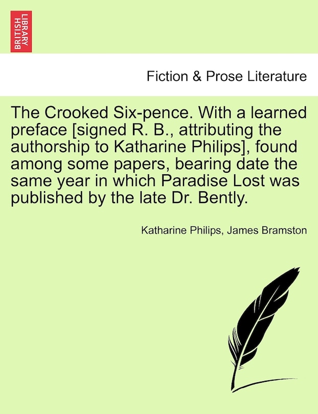 Front cover_The Crooked Six-pence. With A Learned Preface [signed R. B., Attributing The Authorship To Katharine Philips], Found Among Some Papers, Bearing Date The Same Year In Which Paradise Lost Was Published By The Late Dr. Bently.
