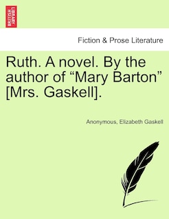 Ruth. a Novel. by the Author of Mary Barton [Mrs. Gaskell]. Vol. I