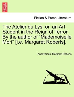 Couverture_The Atelier Du Lys; Or, An Art Student In The Reign Of Terror. By The Author Of mademoiselle Mori [i.e. Margaret Roberts].