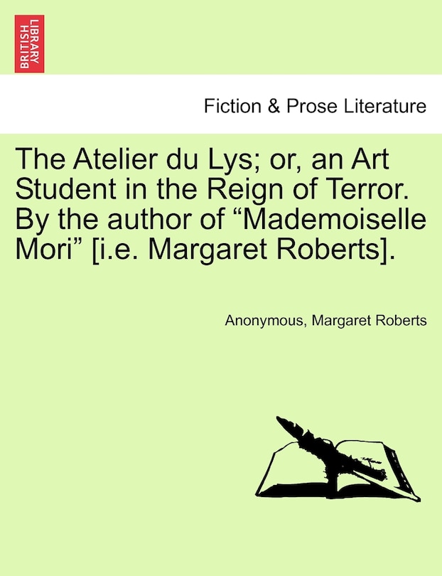 Couverture_The Atelier Du Lys; Or, An Art Student In The Reign Of Terror. By The Author Of mademoiselle Mori [i.e. Margaret Roberts].