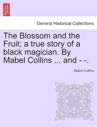 The Blossom And The Fruit; A True Story Of A Black Magician. By Mabel Collins ... And - -.