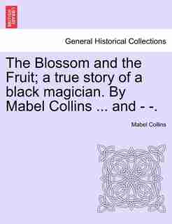The Blossom And The Fruit; A True Story Of A Black Magician. By Mabel Collins ... And - -. by Mabel Collins