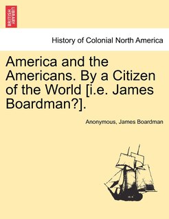 Front cover_America And The Americans. By A Citizen Of The World [i.e. James Boardman?].
