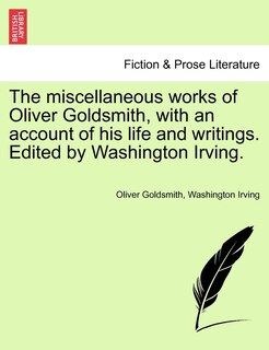 The Miscellaneous Works Of Oliver Goldsmith, With An Account Of His Life And Writings. Edited By Washington Irving.