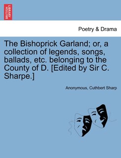 Front cover_The Bishoprick Garland; Or, A Collection Of Legends, Songs, Ballads, Etc. Belonging To The County Of D. [edited By Sir C. Sharpe.]