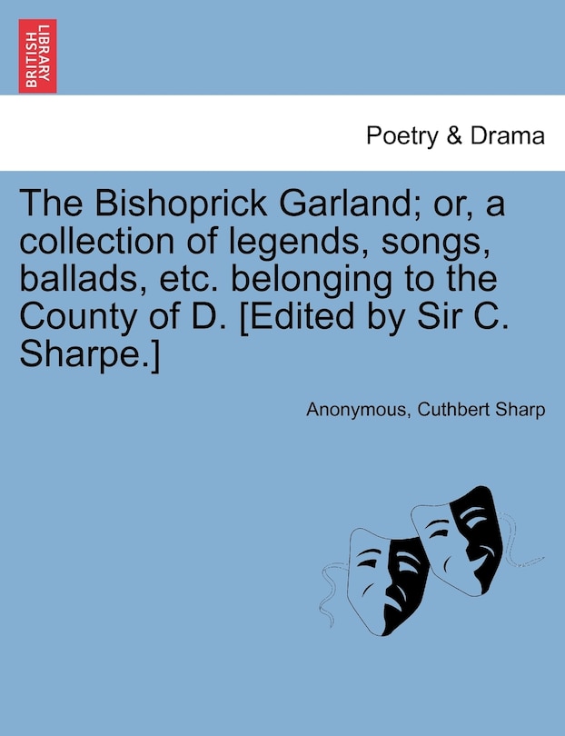 Front cover_The Bishoprick Garland; Or, A Collection Of Legends, Songs, Ballads, Etc. Belonging To The County Of D. [edited By Sir C. Sharpe.]