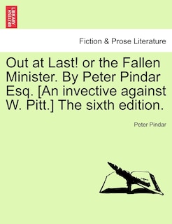 Front cover_Out At Last! Or The Fallen Minister. By Peter Pindar Esq. [an Invective Against W. Pitt.] The Sixth Edition.