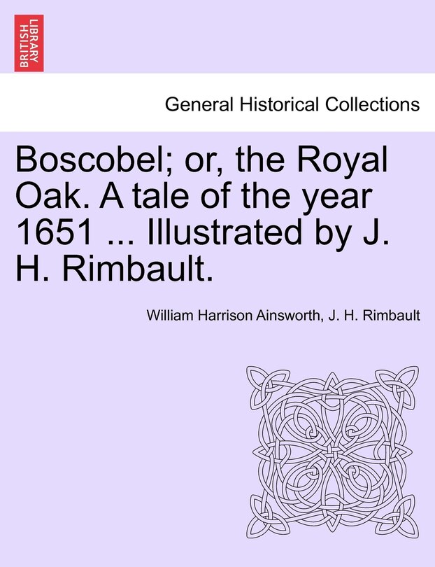 Front cover_Boscobel; Or, The Royal Oak. A Tale Of The Year 1651 ... Illustrated By J. H. Rimbault.