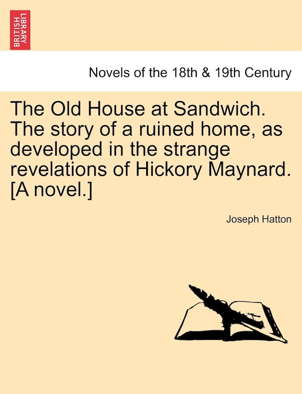 Front cover_The Old House At Sandwich. The Story Of A Ruined Home, As Developed In The Strange Revelations Of Hickory Maynard. [a Novel.]