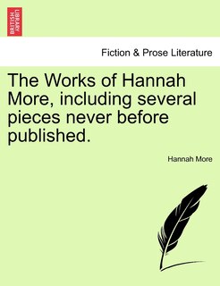 The Works Of Hannah More, Including Several Pieces Never Before Published.