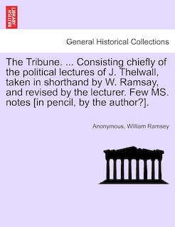 Front cover_The Tribune. ... Consisting Chiefly Of The Political Lectures Of J. Thelwall, Taken In Shorthand By W. Ramsay, And Revised By The Lecturer. Few Ms. Notes [in Pencil, By The Author?].