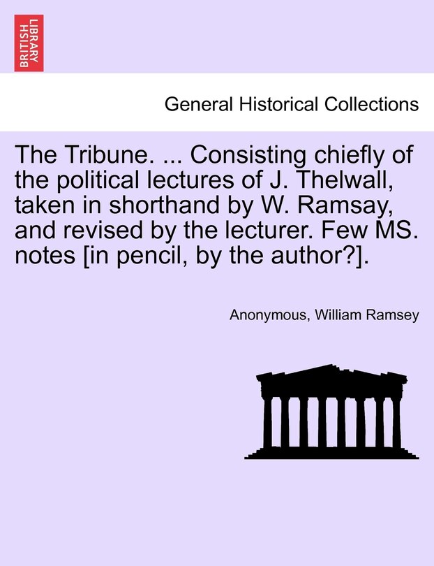 Front cover_The Tribune. ... Consisting Chiefly Of The Political Lectures Of J. Thelwall, Taken In Shorthand By W. Ramsay, And Revised By The Lecturer. Few Ms. Notes [in Pencil, By The Author?].