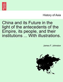 Couverture_China And Its Future In The Light Of The Antecedents Of The Empire, Its People, And Their Institutions ... With Illustrations.