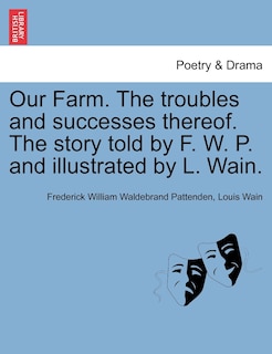 Front cover_Our Farm. The Troubles And Successes Thereof. The Story Told By F. W. P. And Illustrated By L. Wain.