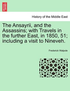 Front cover_The Ansayrii, And The Assassins; With Travels In The Further East, In 1850, 51; Including A Visit To Nineveh.