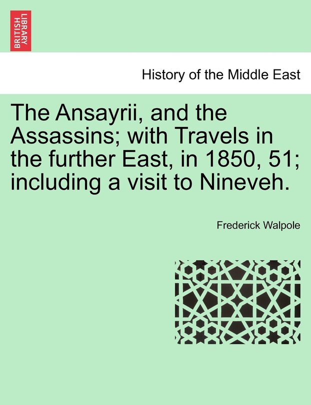 Front cover_The Ansayrii, And The Assassins; With Travels In The Further East, In 1850, 51; Including A Visit To Nineveh.