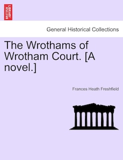 Front cover_The Wrothams Of Wrotham Court. [a Novel.]