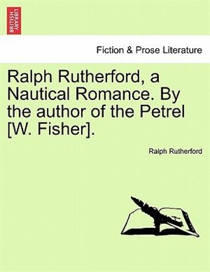 Front cover_Ralph Rutherford, A Nautical Romance. By The Author Of The Petrel [w. Fisher].