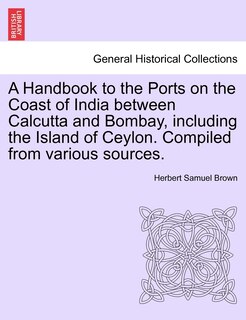 Couverture_A Handbook To The Ports On The Coast Of India Between Calcutta And Bombay, Including The Island Of Ceylon. Compiled From Various Sources.
