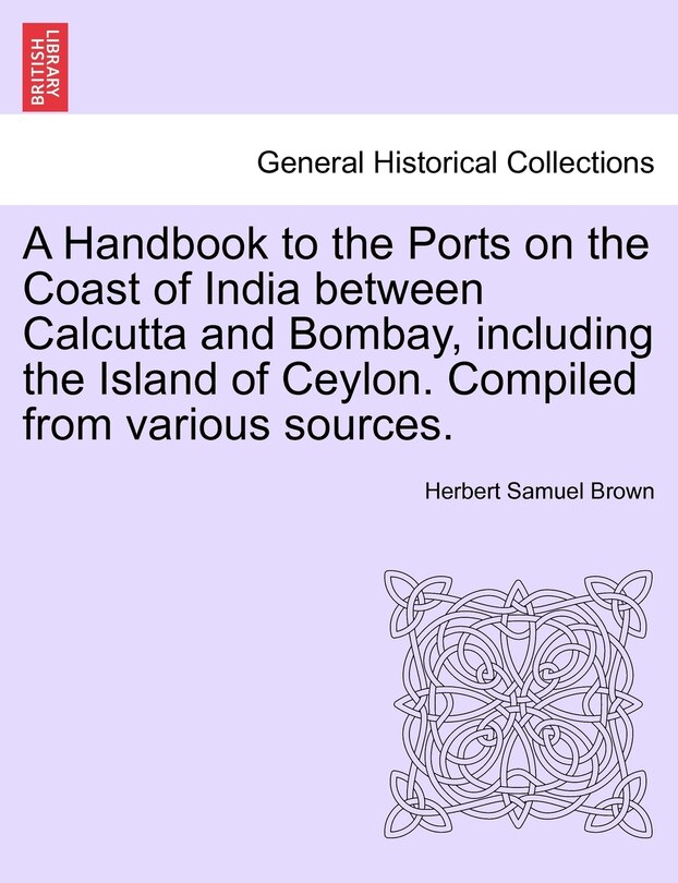 Couverture_A Handbook To The Ports On The Coast Of India Between Calcutta And Bombay, Including The Island Of Ceylon. Compiled From Various Sources.