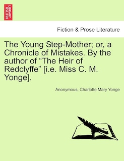 The Young Step-mother; Or, A Chronicle Of Mistakes. By The Author Of the Heir Of Redclyffe [i.e. Miss C. M. Yonge].