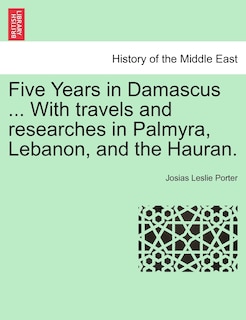 Front cover_Five Years In Damascus ... With Travels And Researches In Palmyra, Lebanon, And The Hauran.