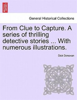 Front cover_From Clue To Capture. A Series Of Thrilling Detective Stories ... With Numerous Illustrations.