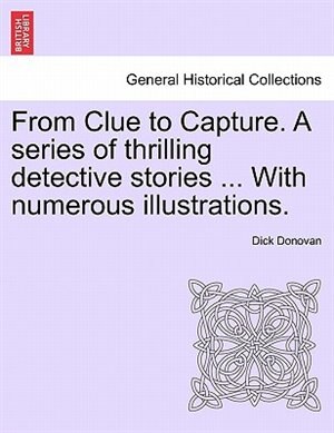 Front cover_From Clue To Capture. A Series Of Thrilling Detective Stories ... With Numerous Illustrations.